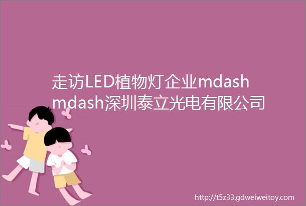 走访LED植物灯企业mdashmdash深圳泰立光电有限公司