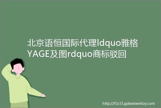 北京语恒国际代理ldquo雅格YAGE及图rdquo商标驳回复审成功